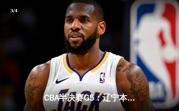 CBA半决赛G5：辽宁本钢加时逆转广东宏远 张镇麟34分创生涯新高 - 3