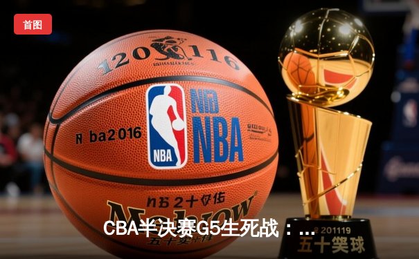CBA半决赛G5生死战：辽宁本钢加时逆转广东宏远，赵继伟砍30+10率队挺进总决赛