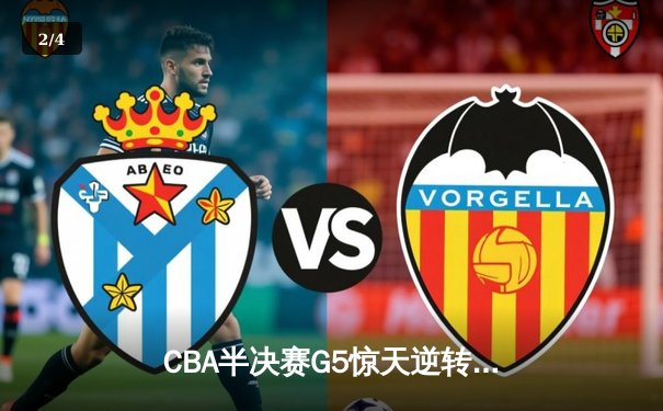 CBA半决赛G5惊天逆转！辽宁本钢加时险胜广东宏远晋级总决赛 - 2