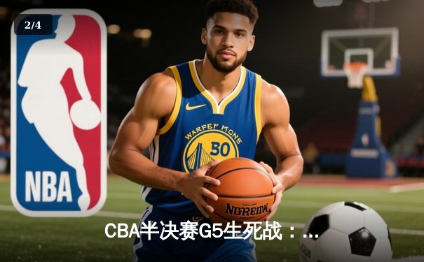 CBA半决赛G5生死战：辽宁本钢加时逆转广东宏远，赵继伟35分创生涯新高 - 2
