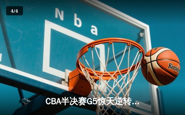 CBA半决赛G5惊天逆转！辽宁本钢加时险胜广东宏远晋级总决赛 - 4