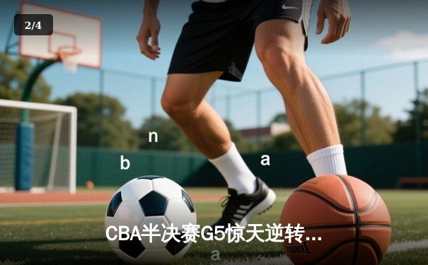 CBA半决赛G5惊天逆转！辽宁本钢加时险胜广东宏远晋级总决赛 - 2