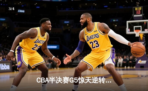 CBA半决赛G5惊天逆转！辽宁本钢加时险胜广东宏远晋级总决赛 - 3