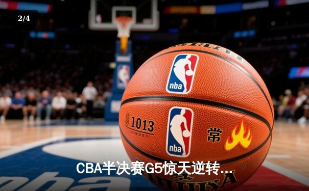 CBA半决赛G5惊天逆转！辽宁本钢加时险胜广东宏远晋级总决赛 - 2