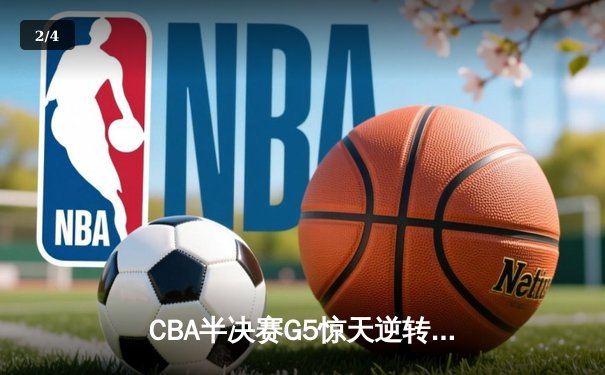 CBA半决赛G5惊天逆转！辽宁本钢加时险胜广东宏远晋级总决赛 - 2