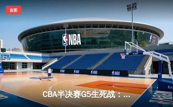 CBA半决赛G5生死战：辽宁本钢加时逆转广东宏远，赵继伟35分创生涯新高