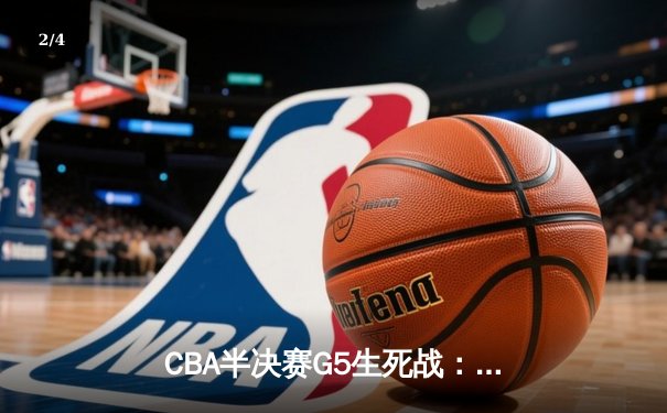 CBA半决赛G5生死战：辽宁本钢加时逆转广东宏远，赵继伟砍30+10率队挺进总决赛 - 2